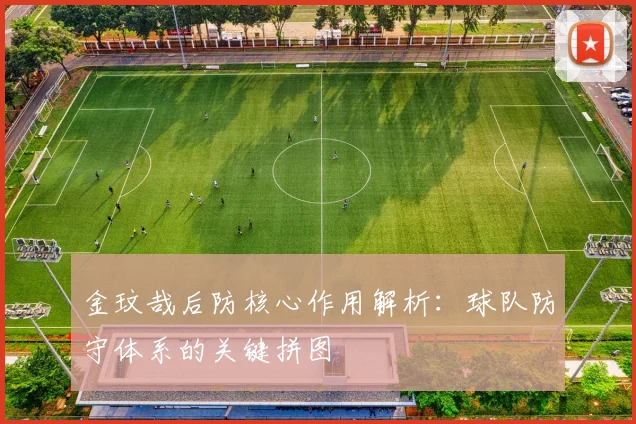 金玟哉后防核心作用解析：球队防守体系的关键拼图