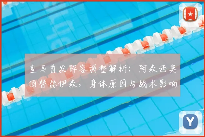 皇马首发阵容调整解析：阿森西奥顶替赫伊森，身体原因与战术影响全知道