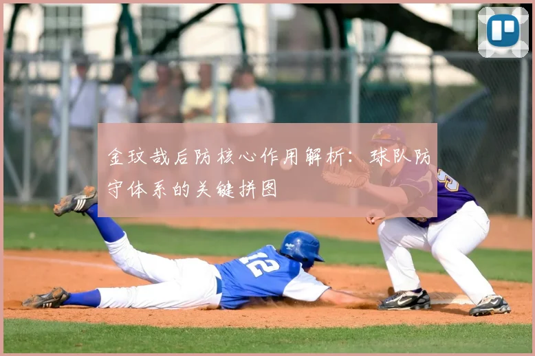 金玟哉后防核心作用解析：球队防守体系的关键拼图
