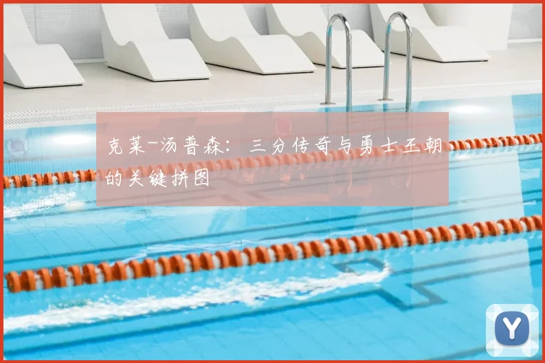 克莱-汤普森：三分传奇与勇士王朝的关键拼图