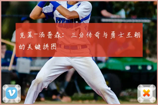 克莱-汤普森：三分传奇与勇士王朝的关键拼图