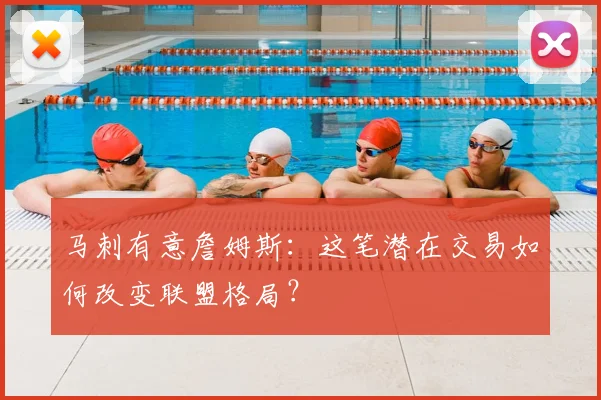 马刺有意詹姆斯：这笔潜在交易如何改变联盟格局？