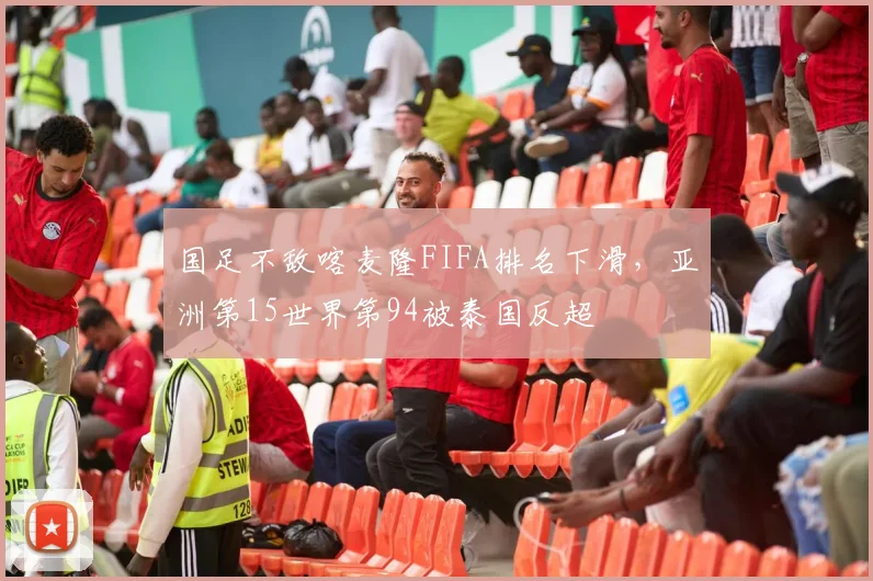 国足不敌喀麦隆FIFA排名下滑，亚洲第15世界第94被泰国反超