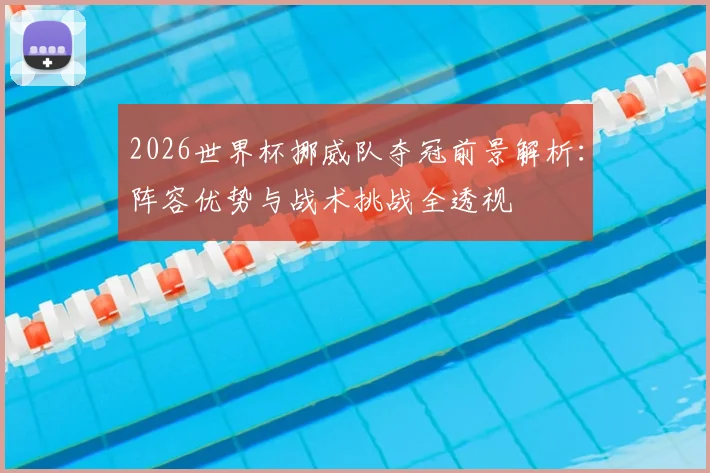 2026世界杯挪威队夺冠前景解析：阵容优势与战术挑战全透视