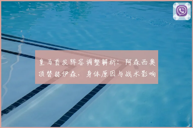 皇马首发阵容调整解析：阿森西奥顶替赫伊森，身体原因与战术影响全知道