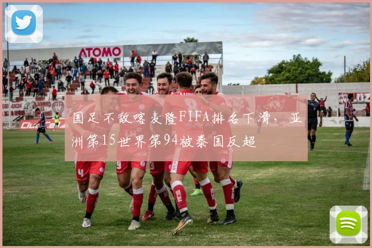 国足不敌喀麦隆FIFA排名下滑，亚洲第15世界第94被泰国反超