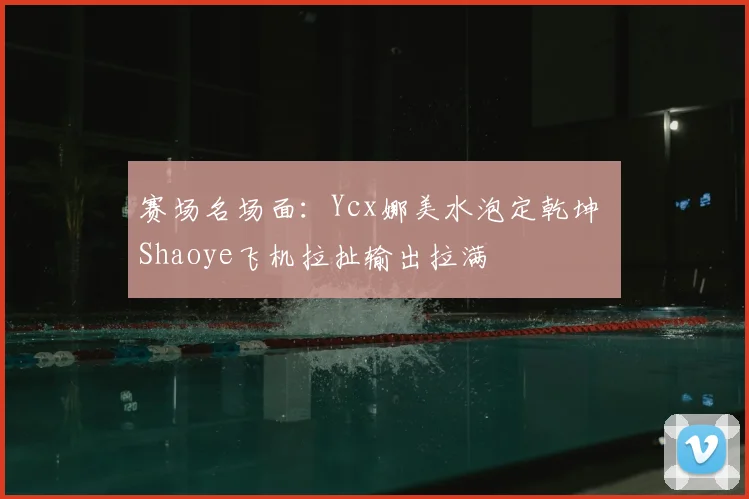 赛场名场面：Ycx娜美水泡定乾坤 Shaoye飞机拉扯输出拉满