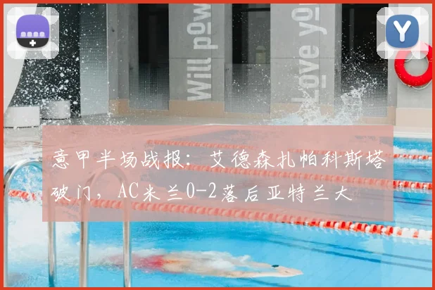 意甲半场战报：艾德森扎帕科斯塔破门，AC米兰0-2落后亚特兰大