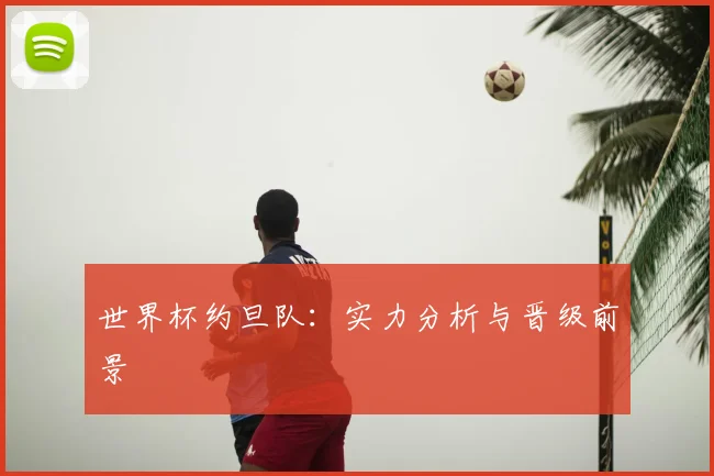 世界杯约旦队：实力分析与晋级前景