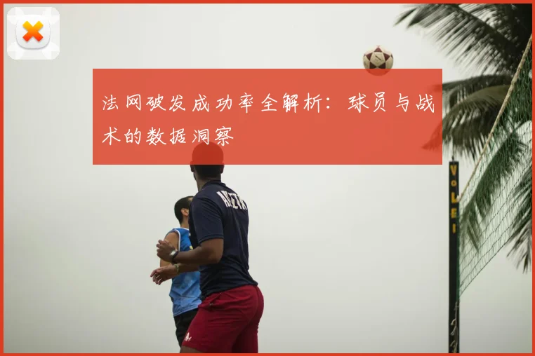 法网破发成功率全解析：球员与战术的数据洞察