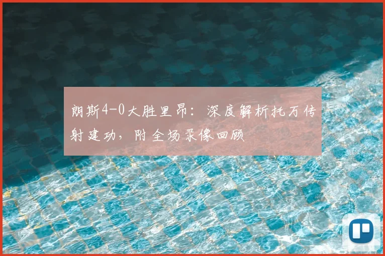 朗斯4-0大胜里昂：深度解析托万传射建功，附全场录像回顾
